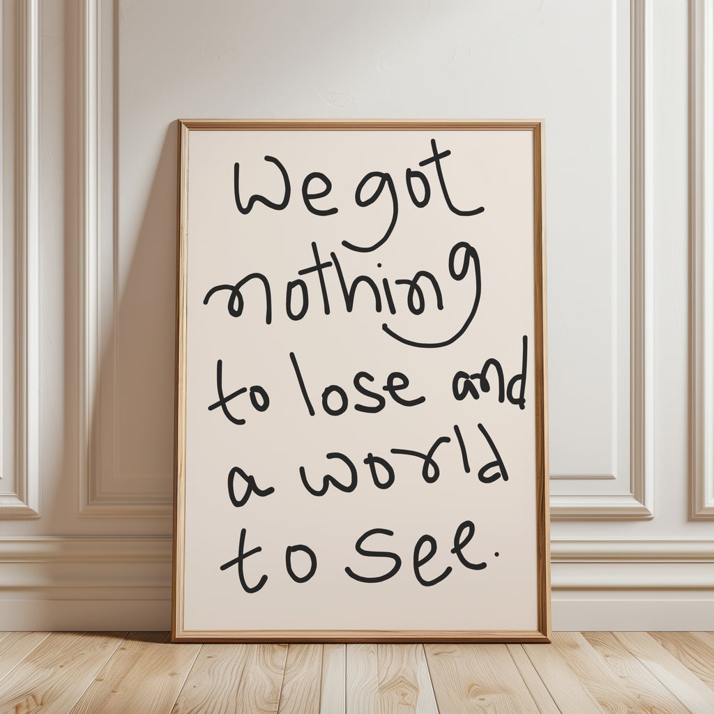 We Got Nothing To Lose And World To See Print