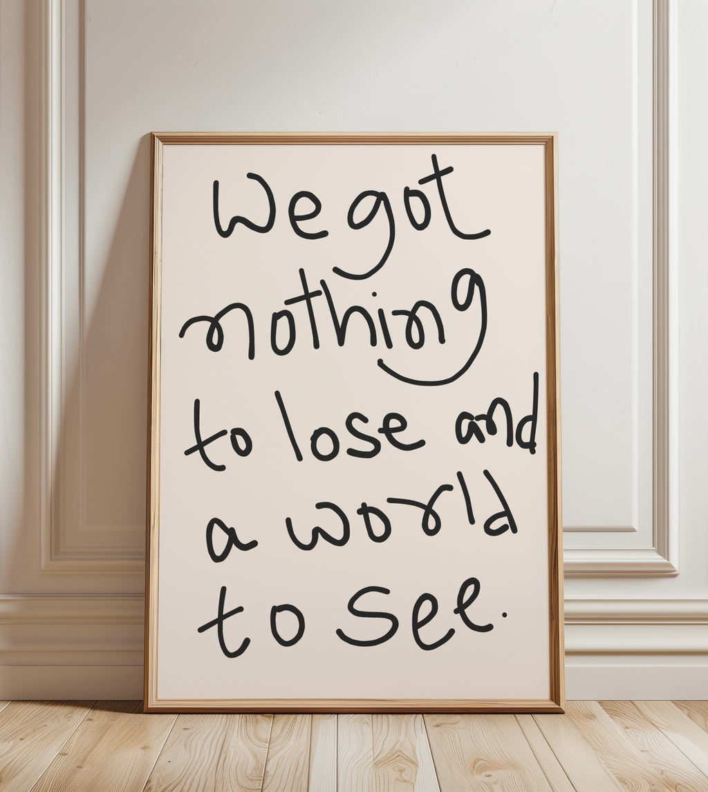 We Got Nothing To Lose And World To See Print